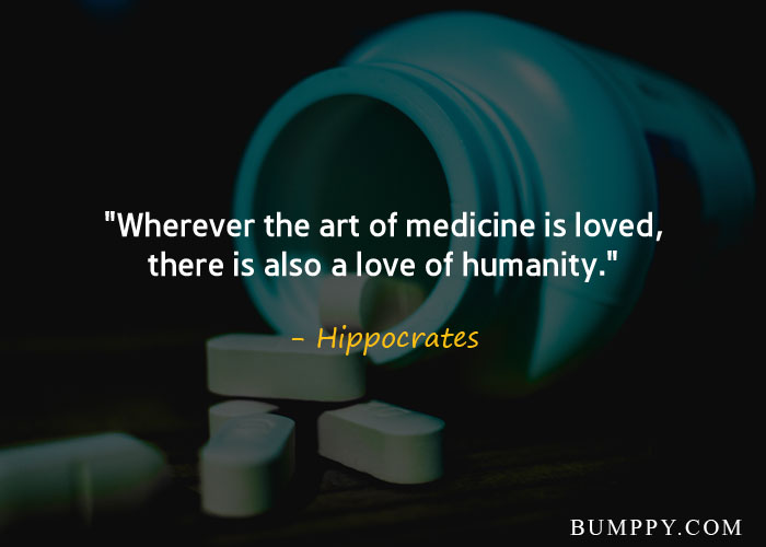 "Wherever the art of medicine is loved, there is also a love of humanity."