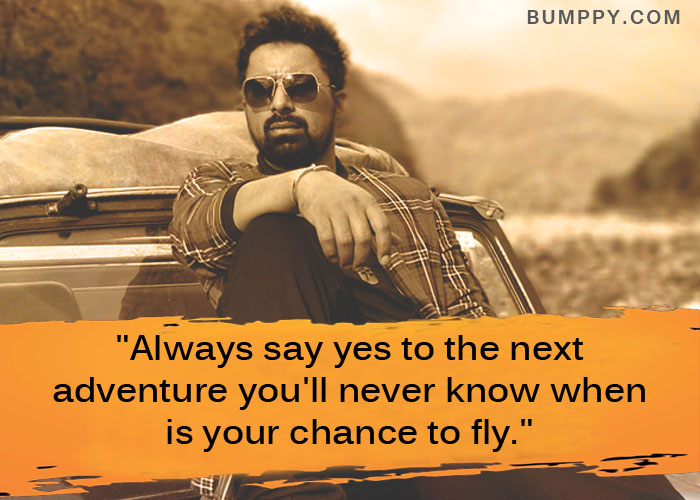 "Always say yes to the next adventure you'll never know when  is your chance to fly."