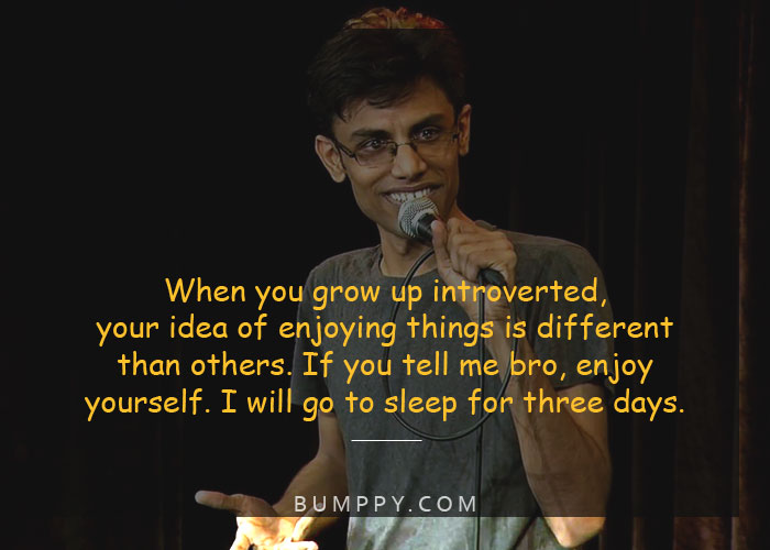 When you grow up introverted,  your idea of enjoying things is different  than others. If you tell me bro, enjoy  yourself. I will go to sleep for three days.