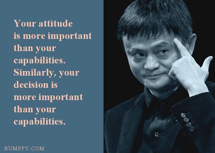 Your attitude is more important than your  capabilities. Similarly, your decision is more important than your capabilities.