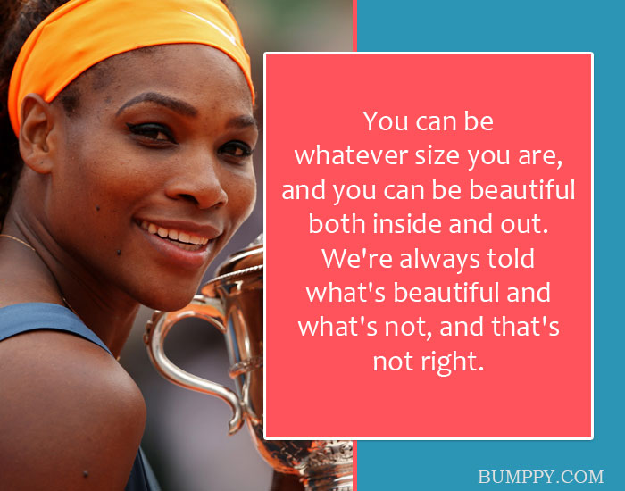You can be  whatever size you are,  and you can be beautiful both inside and out.  We're always told  what's beautiful and what's not, and that's not right.