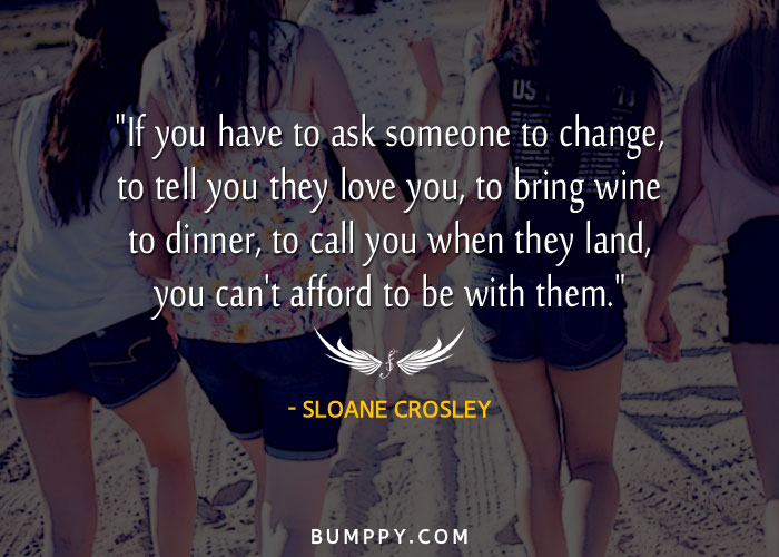 "If you have to ask someone to change, to tell you they love you, to bring wine to dinner, to call you when they land, you can't afford to be with them."