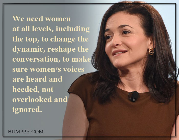 We need women at all levels, including the top, to change the dynamic, reshape  the conversation, to make sure women's voices are heard and heeded, not overlooked and ignored.