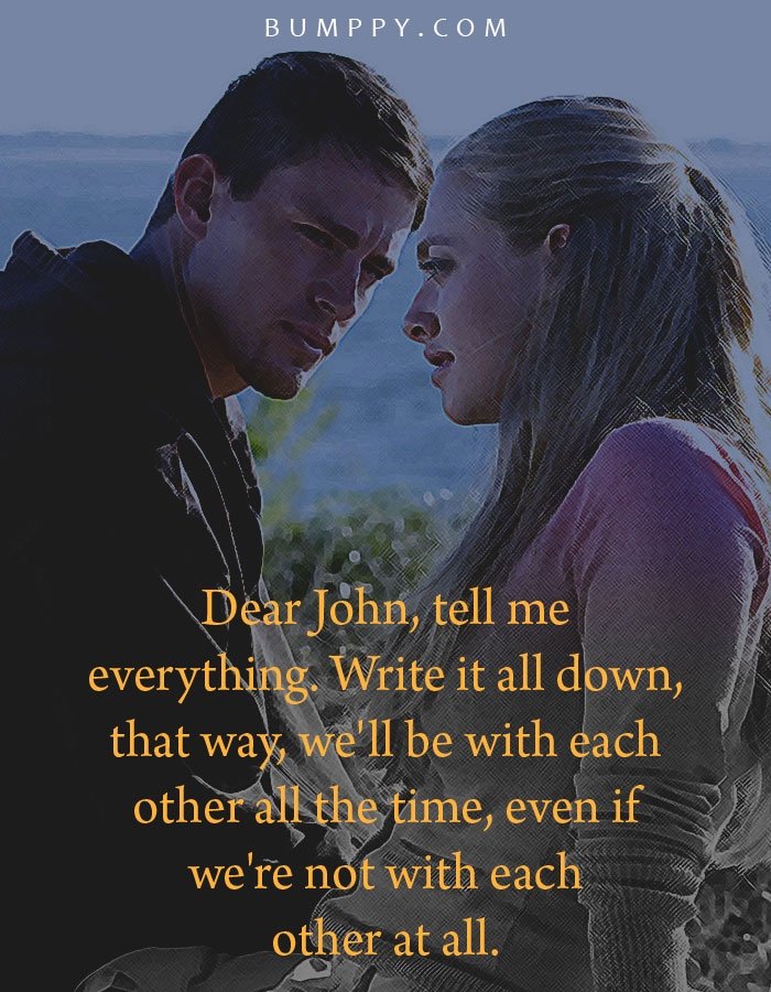 Dear John, tell me  everything. Write it all down,  that way, we'll be with each  other all the time, even if  we're not with each  other at all.