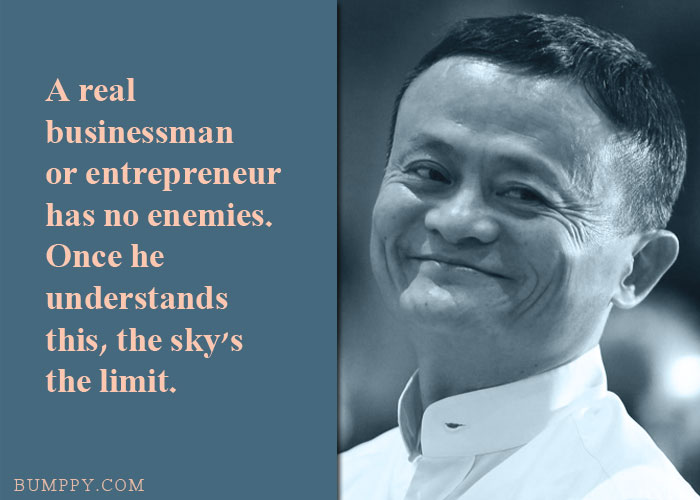 A real businessman or entrepreneur has no enemies. Once he understands  this, the sky's  the limit.