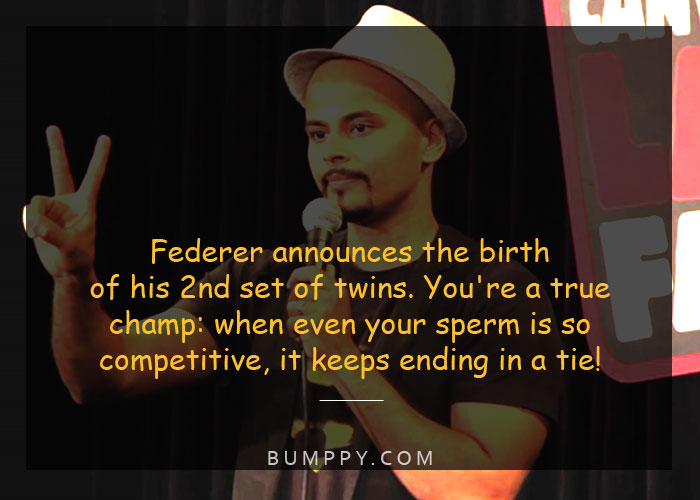 Federer announces the birth  of his 2nd set of twins. You're a true  champ: when even your sperm is so  competitive, it keeps ending in a tie!