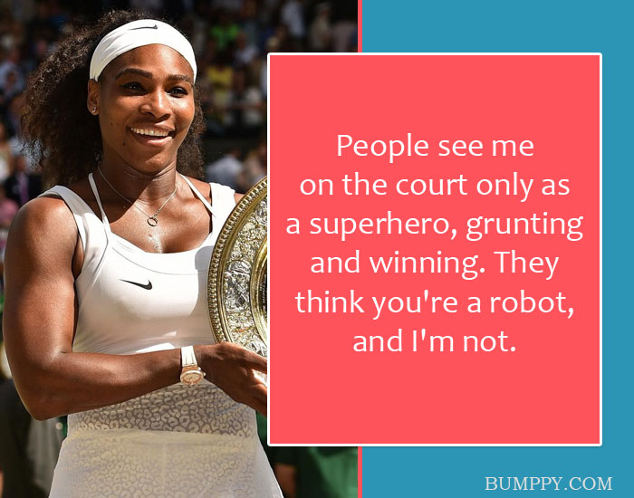 People see me  on the court only as  a superhero, grunting and winning. They think you're a robot, and I'm not.