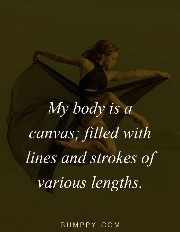 My body is a canvas; filled with lines and strokes of various lengths.