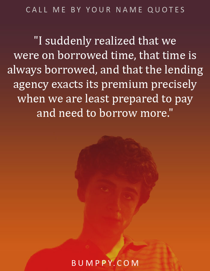 "I suddenly realized that we were on borrowed time, that time is always borrowed, and that the lending agency exacts its premium precisely when we are least prepared to pay and need to borrow more."