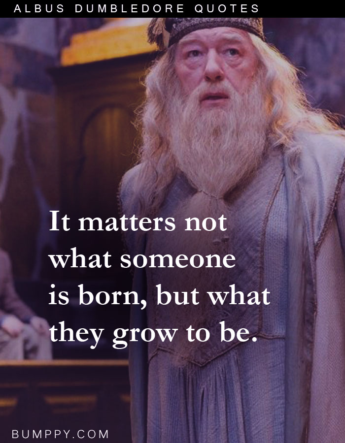 It matters not  what someone is born, but what they grow to be.