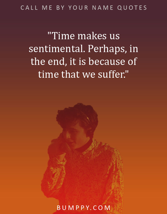 "Time makes us sentimental. Perhaps, in the end, it is because of time that we suffer."
