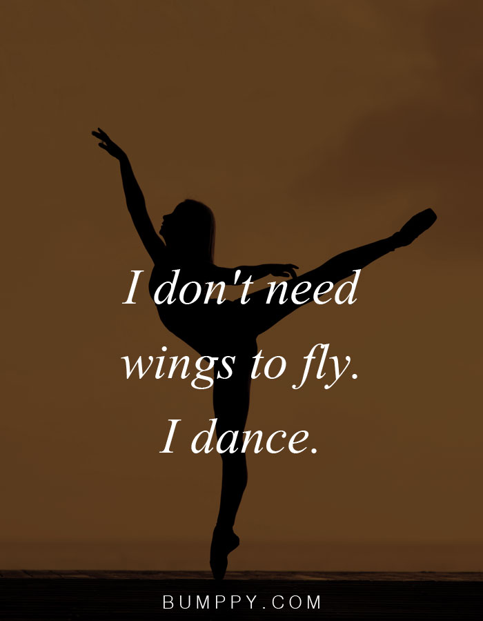 I don't need wings to fly. I dance.