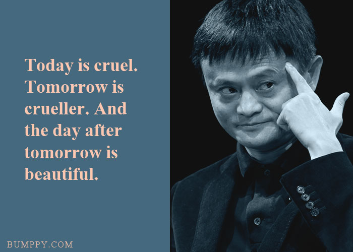 Today is cruel. Tomorrow is crueller. And the day after tomorrow is beautiful.