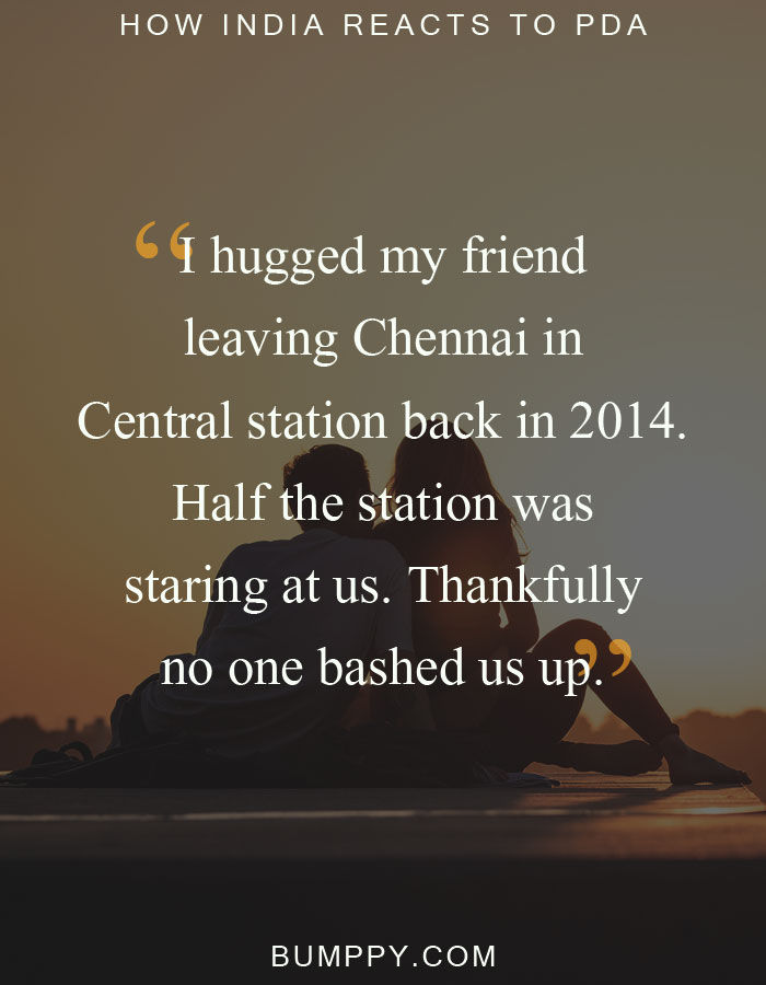 I hugged my friend leaving Chennai in  Central station back in 2014. Half the station was staring at us. Thankfully no one bashed us up.