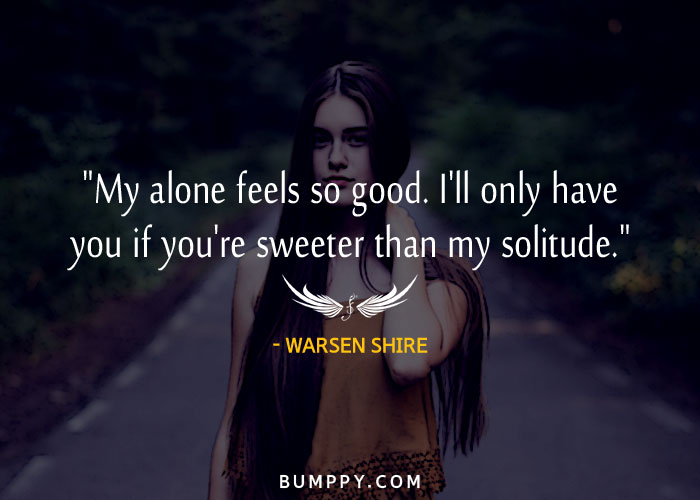 "My alone feels so good. I'll only have you if you're sweeter than my solitude."