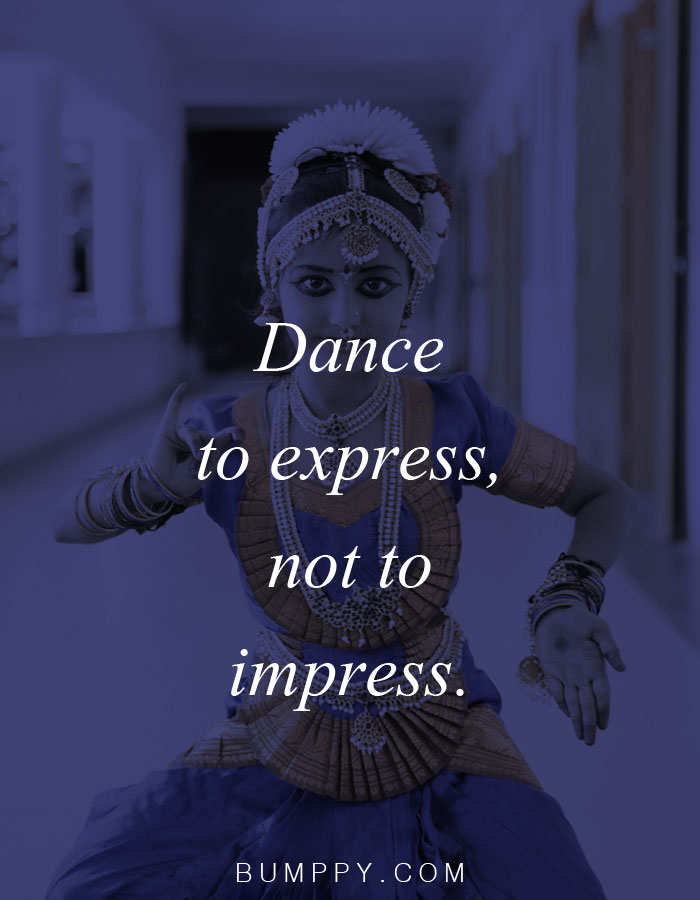 Dance  to express, not to  impress.