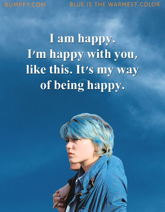 I am happy.  I'm happy with you,  like this. It's my way  of being happy.