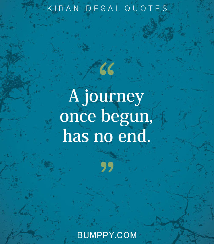 A journey  once begun, has no end.