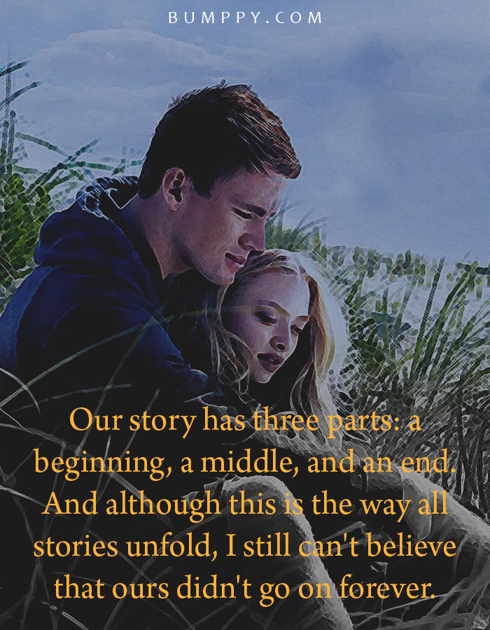 Our story has three parts: a  beginning, a middle, and an end.  And although this is the way all  stories unfold, I still can't believe  that ours didn't go on forever.