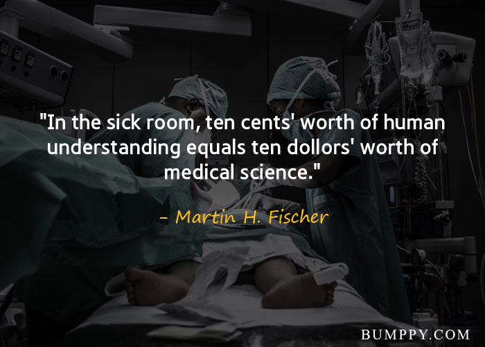"In the sick room, ten cents' worth of human understanding equals ten dollors' worth of medical science."