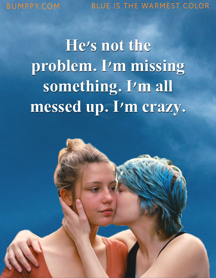 He's not  the  problem.  I'm missing  something. I'm  all  messed up.  I'm crazy.