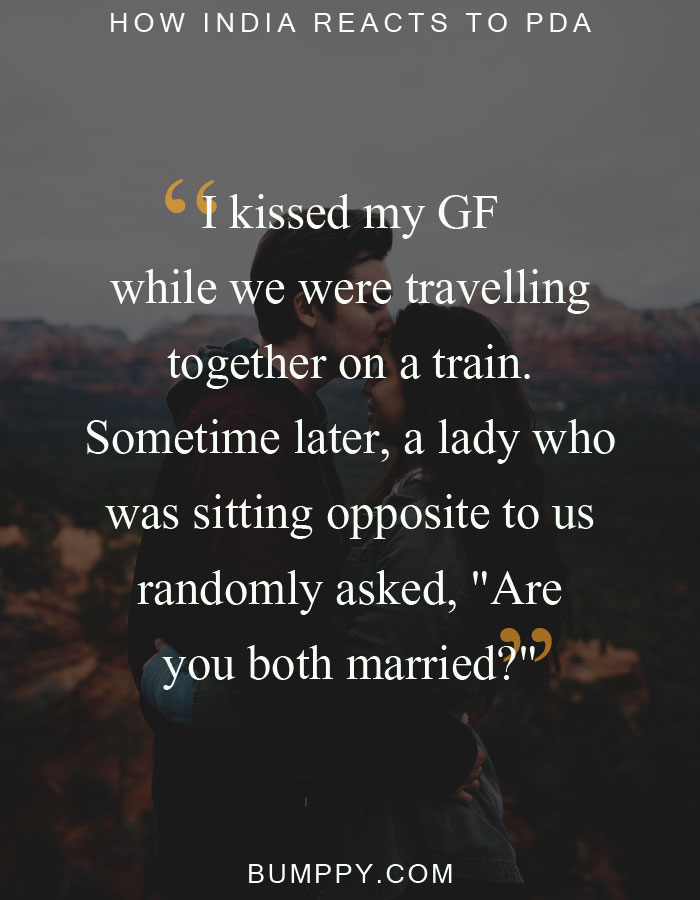 I kissed my GF  while we were travelling  together on a train.  Sometime later, a lady who  was sitting opposite to us randomly asked, "Are you both married?"