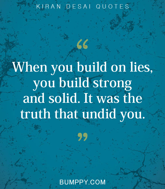 When you build on lies, you build strong and solid. It was the  truth that undid you.