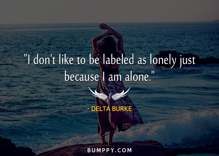 "I don't like to be labeled as lonely just because I am alone."