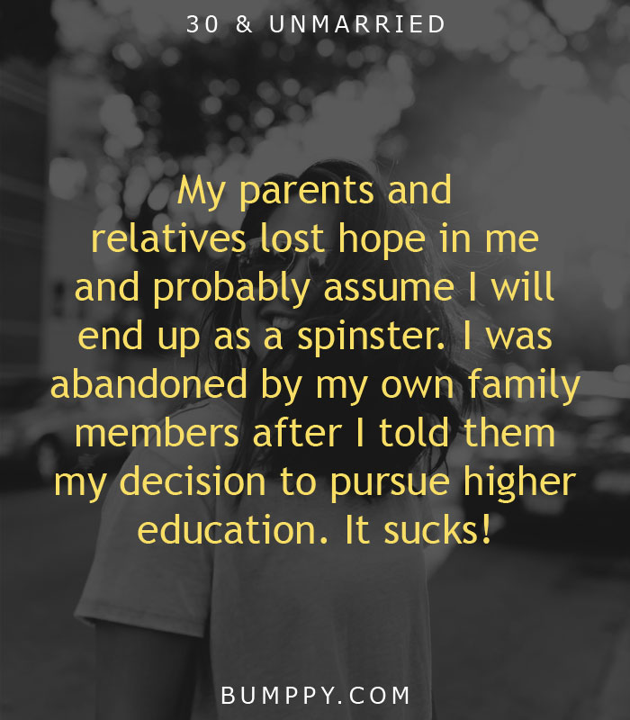 My parents and  relatives lost hope in me  and probably assume I will  end up as a spinster. I was  abandoned by my own family members after I told them  my decision to pursue higher  education. It sucks!
