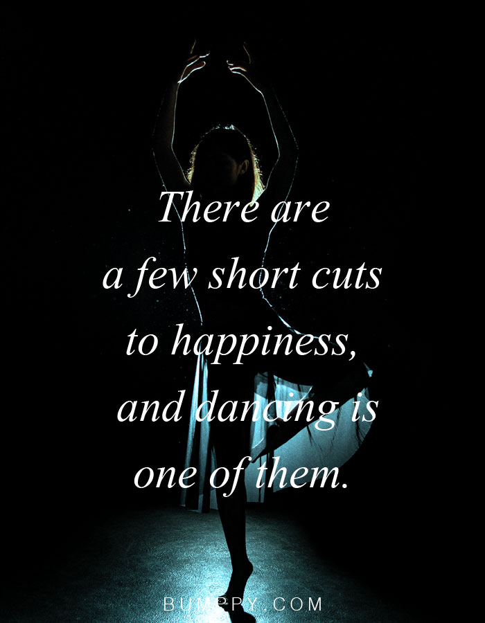 There are  a few short cuts  to happiness,  and dancing is  one of them.