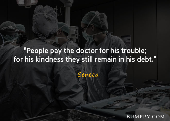 "People pay the doctor for his trouble; for his kindness they still remain in his debt."