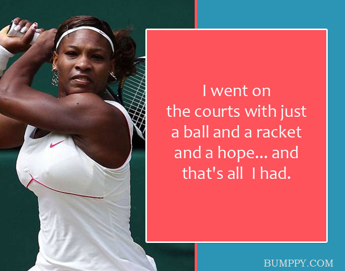 I went on  the courts with just  a ball and a racket and a hope... and that's all  I had.