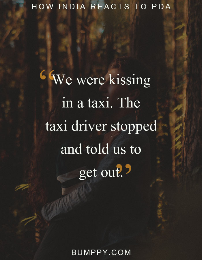 We were kissing in a taxi. The taxi driver  stopped  and told us to  get out.