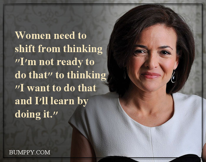 Women need to shift from thinking "I'm not ready to do that" to thinking "I want to do that and I'll learn by doing it."