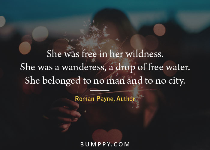 She was free in her wildness. She was a wanderess, a drop of free water.  She belonged to no man and to no city.