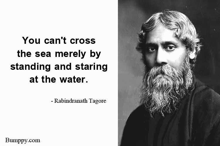 You can't  cross the sea  merely by standing and staring at  the water.
