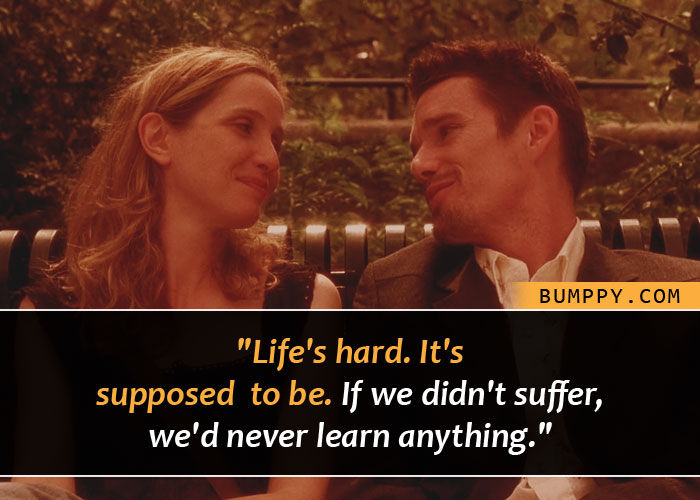 "Life's hard. It's  supposed  to be. If we didn't suffer, we'd never learn anything."