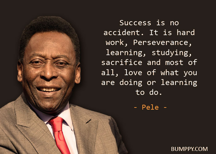 Success is no  accident. It is hard work, Perseverance,  learning, studying,  sacrifice and most of all, love of what you  are doing or learning  to do.