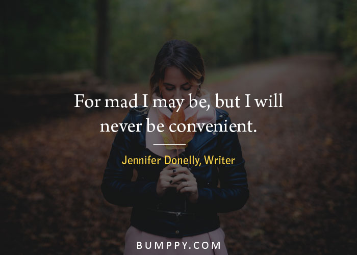 For mad I may be, but I will never be convenient.