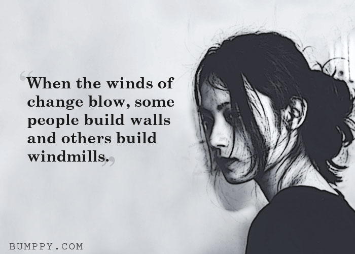 When the winds of change blow, some people build walls  and others build  windmills.