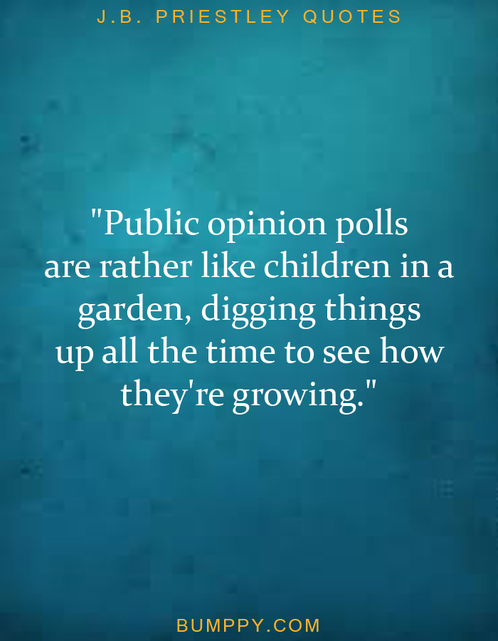 "Public opinion polls  are rather like children in a garden, digging things  up all the time to see how they're growing."