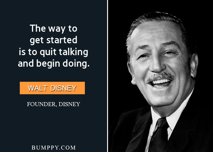 The way to  get started is to quit talking and begin doing.