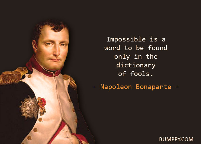 Impossible is a  word to be found  only in the  dictionary of fools.