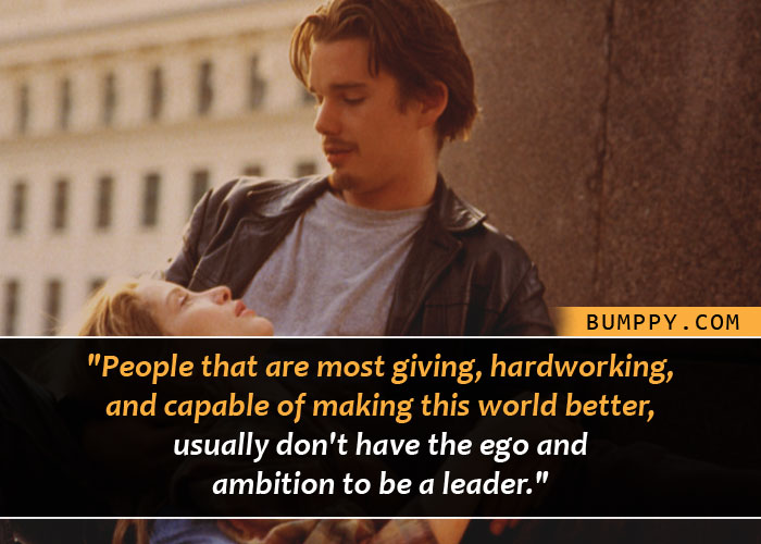 "People that are most giving, hardworking,  and capable of making this world better,  usually don't have the ego and  ambition to be a leader."