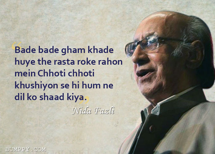 Bade bade gham khade huye the rasta roke rahon mein Chhoti chhoti  khushiyon se hi hum ne  dil ko shaad kiya.
