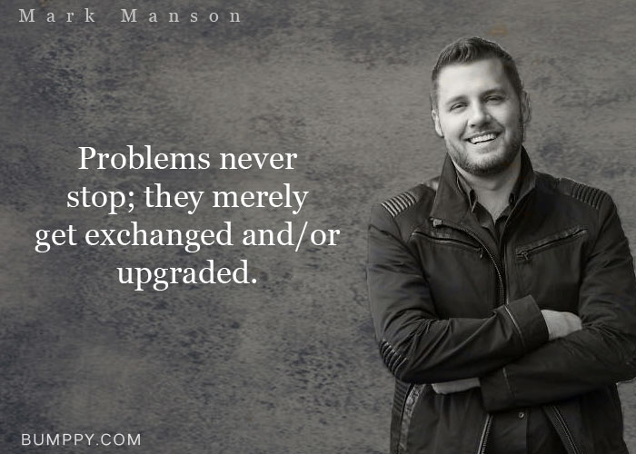 Problems never  stop; they merely  get exchanged  and/or upgraded.
