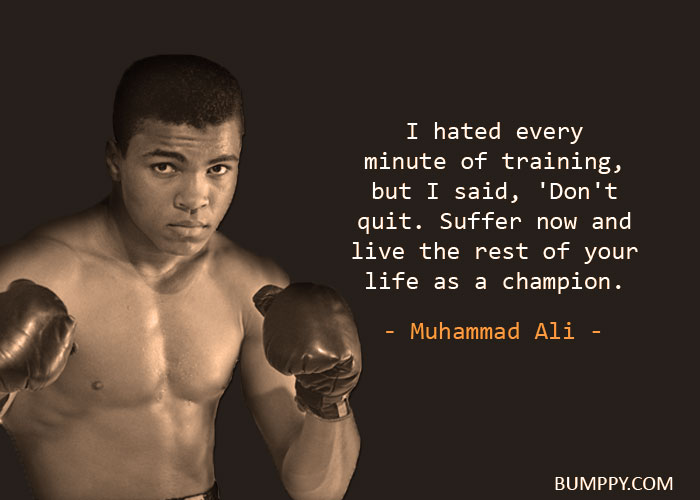 I hated every  minute of training,  but I said, 'Don't quit. Suffer now and  live the rest of your life as a champion.