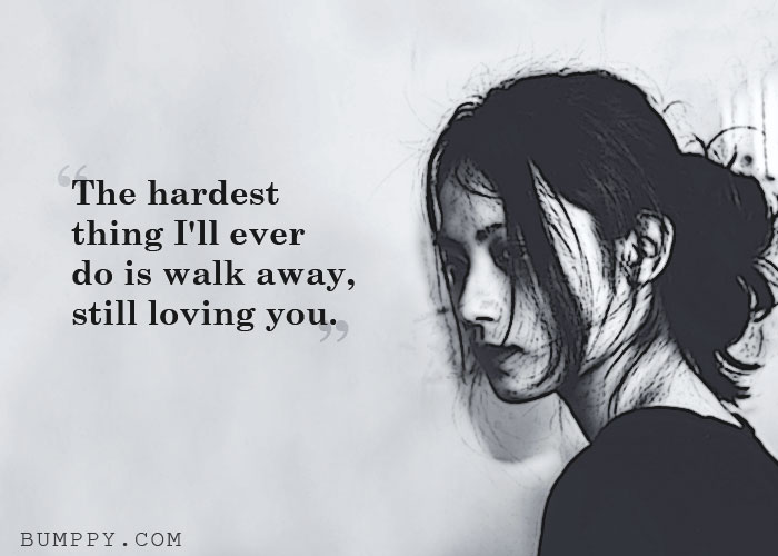 The hardest  thing I'll ever  do is walk away,  still loving you.