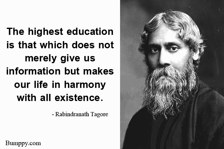 The highest education  is that which does not merely give us  information but makes our life in harmony  with all existence.