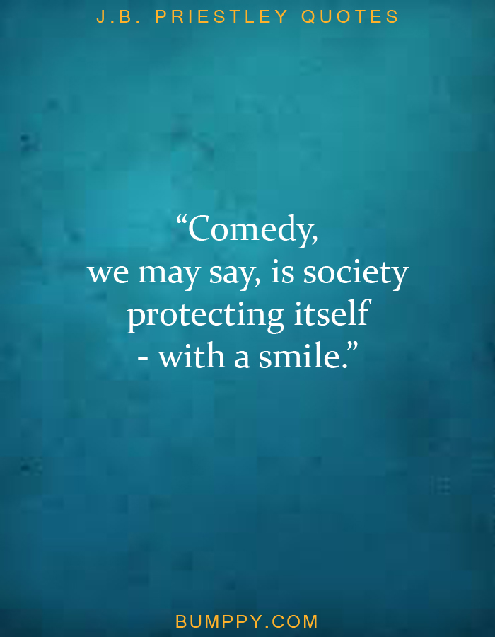 “Comedy,  we may say, is society protecting itself - with a smile.”